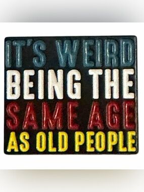 Pin 1.25” “It’s Weird Being the Same Age as Old People” Enamel Brooch